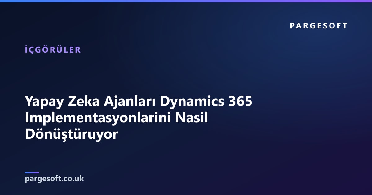 Yapay Zeka Ajanları Dynamics 365 Implementasyonlarini Nasil Dönüştüruyor