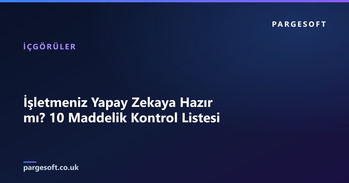 İşletmeniz Yapay Zekaya Hazır mı? 10 Maddelik Kontrol Listesi