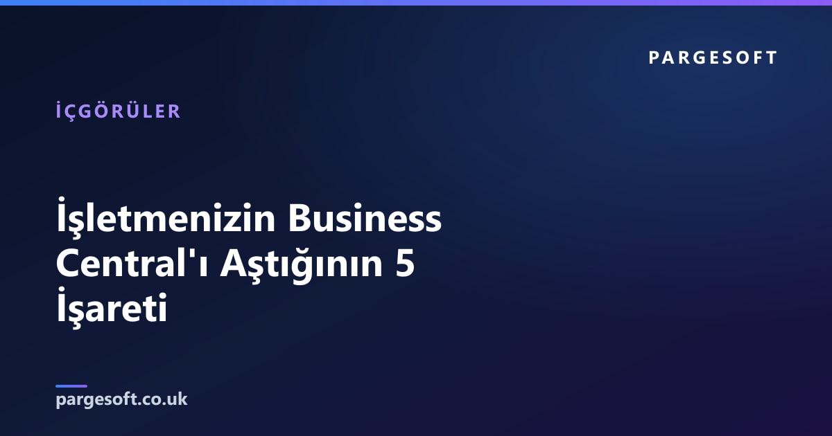 İşletmenizin Business Central'ı Aştığının 5 İşareti