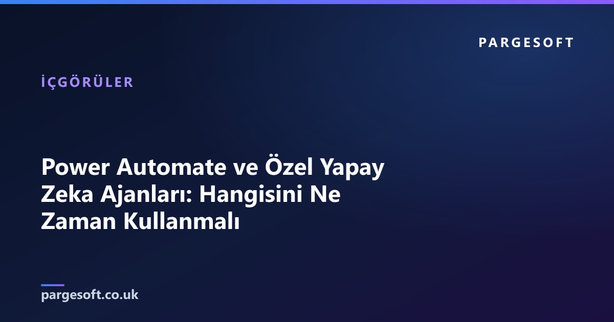 Power Automate ve Özel Yapay Zeka Ajanları: Hangisini Ne Zaman Kullanmalı